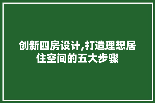创新四房设计,打造理想居住空间的五大步骤
