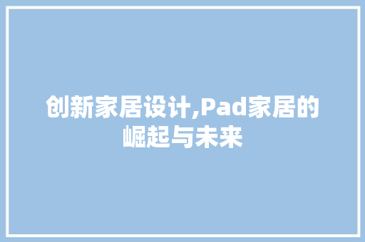 创新家居设计,Pad家居的崛起与未来 装修材料