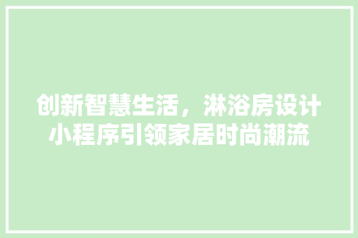 创新智慧生活，淋浴房设计小程序引领家居时尚潮流 建筑设计