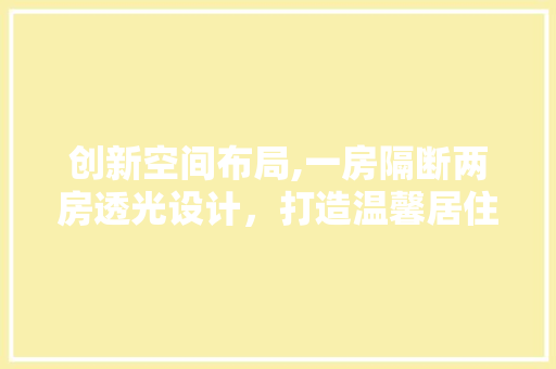 创新空间布局,一房隔断两房透光设计，打造温馨居住体验 庭院装修