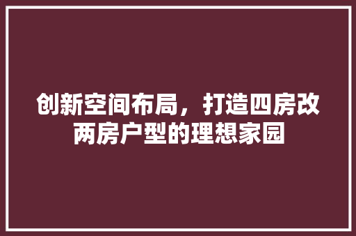 创新空间布局，打造四房改两房户型的理想家园 墙面装饰