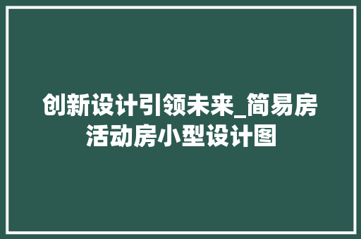创新设计引领未来_简易房活动房小型设计图 地面装修
