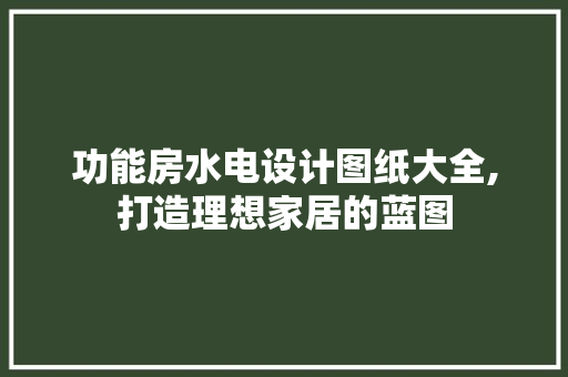 功能房水电设计图纸大全,打造理想家居的蓝图