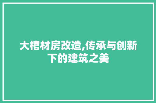 大棺材房改造,传承与创新下的建筑之美