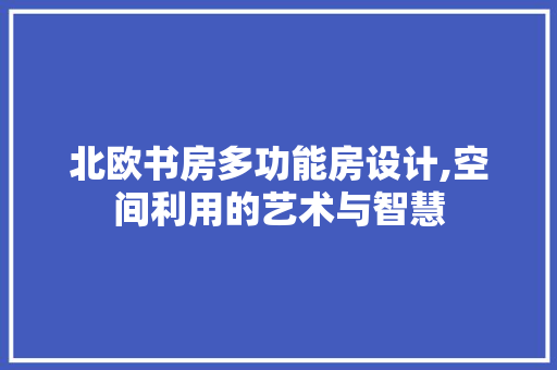 北欧书房多功能房设计,空间利用的艺术与智慧 门窗装修
