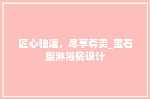 匠心独运，尽享尊贵_宝石型淋浴房设计