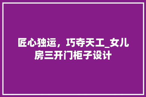 匠心独运，巧夺天工_女儿房三开门柜子设计