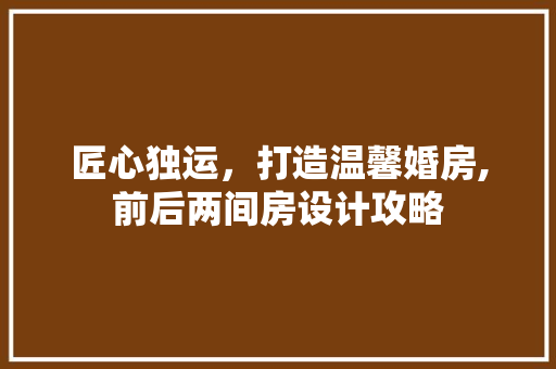 匠心独运，打造温馨婚房,前后两间房设计攻略 墙面装饰