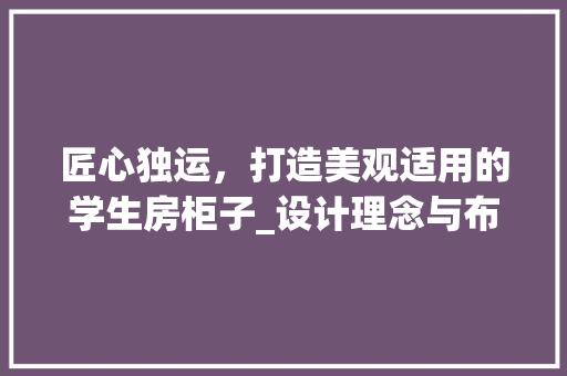 匠心独运，打造美观适用的学生房柜子_设计理念与布局方法 庭院装修