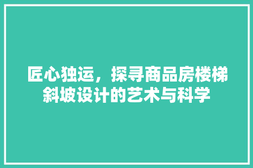 匠心独运,探寻商品房楼梯斜坡设计的艺术与科学