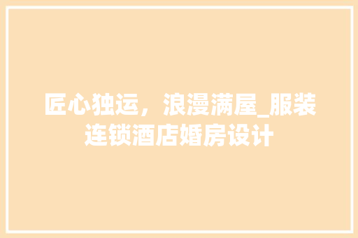 匠心独运，浪漫满屋_服装连锁酒店婚房设计