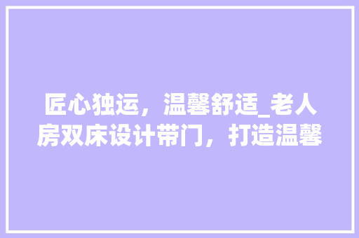 匠心独运,温馨舒适_老人房双床设计带门,打造温馨养老空间