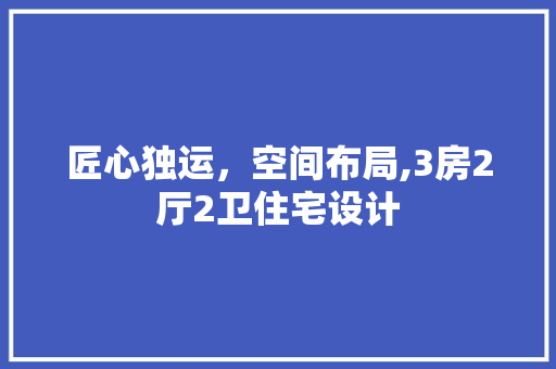 匠心独运，空间布局,3房2厅2卫住宅设计
