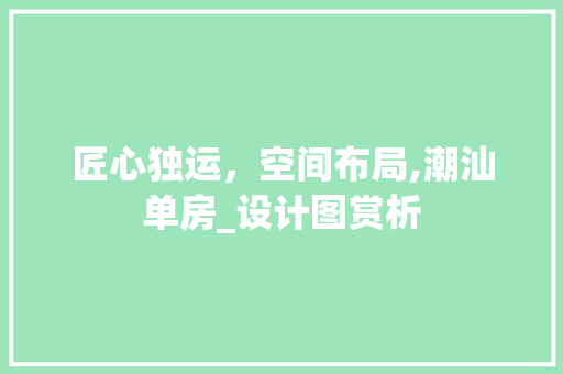 匠心独运，空间布局,潮汕单房_设计图赏析