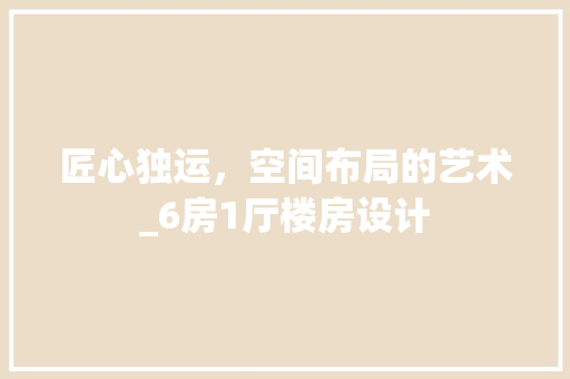 匠心独运，空间布局的艺术_6房1厅楼房设计 建筑设计