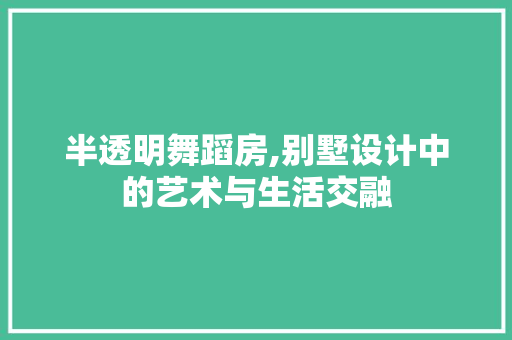 半透明舞蹈房,别墅设计中的艺术与生活交融 庭院装修