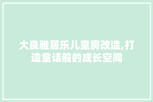 大良雅居乐儿童房改造,打造童话般的成长空间