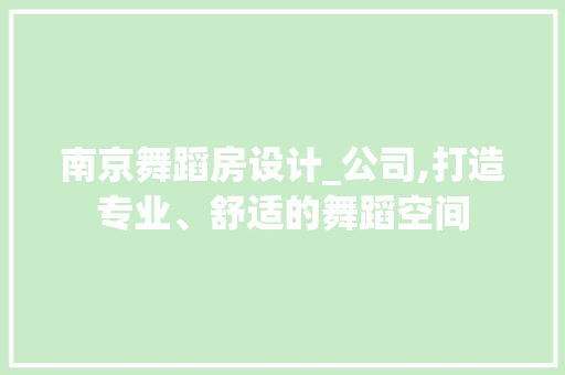 南京舞蹈房设计_公司,打造专业、舒适的舞蹈空间