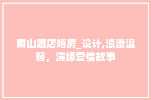 南山酒店婚房_设计,浪漫温馨，演绎爱情故事 墙面装饰