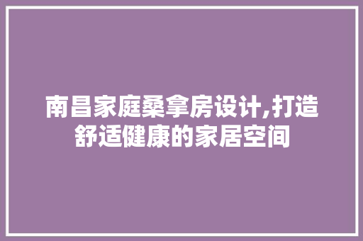 南昌家庭桑拿房设计,打造舒适健康的家居空间