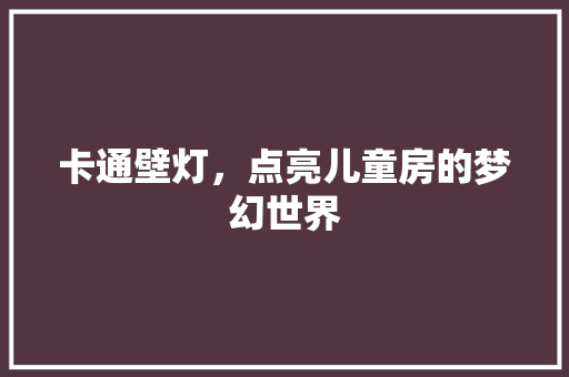 卡通壁灯,点亮儿童房的梦幻世界 庭院装修 卡通壁灯,点亮儿童房的梦幻世界 庭院装修