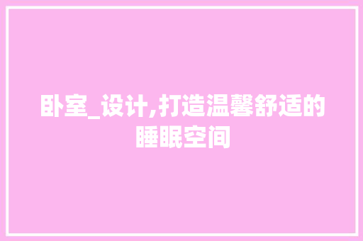 卧室_设计,打造温馨舒适的睡眠空间