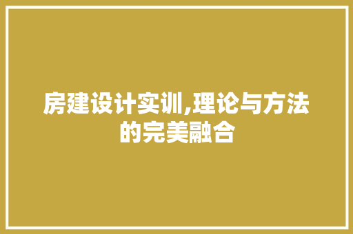 房建设计实训,理论与方法的完美融合