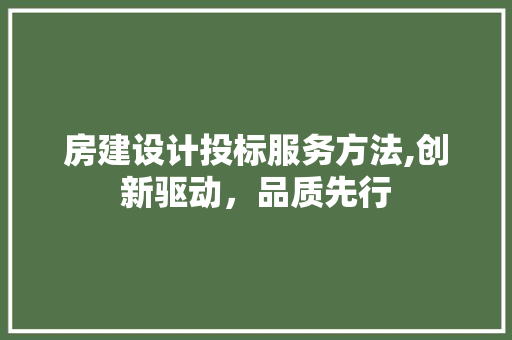 房建设计投标服务方法,创新驱动，品质先行