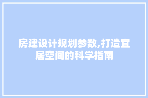 房建设计规划参数,打造宜居空间的科学指南 建筑设计