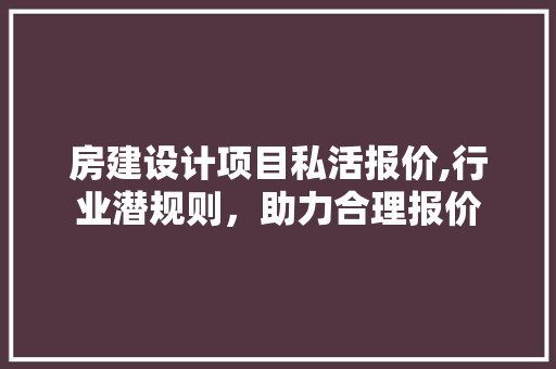 房建设计项目私活报价,行业潜规则，助力合理报价