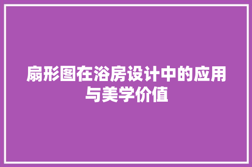 扇形图在浴房设计中的应用与美学价值 庭院装修