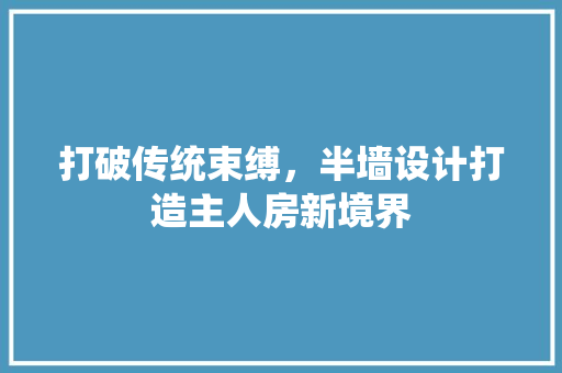 打破传统束缚，半墙设计打造主人房新境界 景观设计