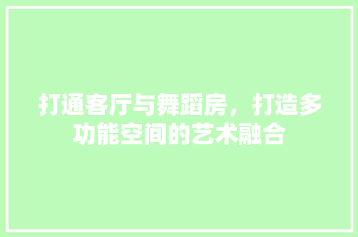 打通客厅与舞蹈房，打造多功能空间的艺术融合 景观设计