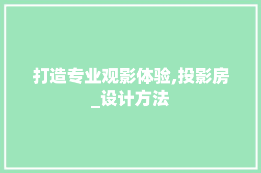 打造专业观影体验,投影房_设计方法 装修材料