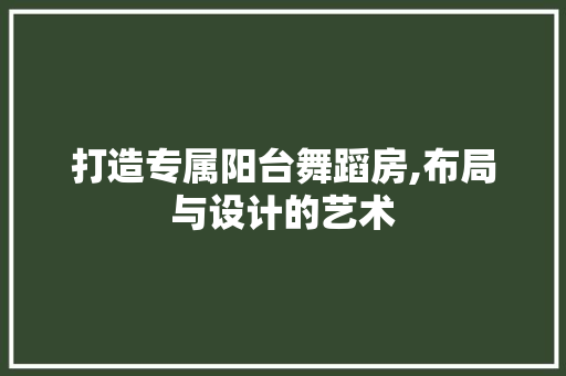 打造专属阳台舞蹈房,布局与设计的艺术