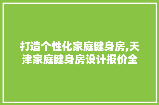 打造个性化家庭健身房,天津家庭健身房设计报价全 门窗装修