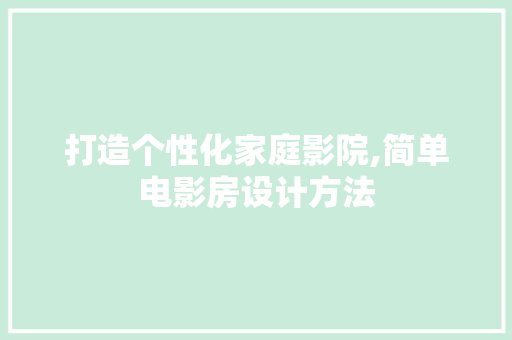 打造个性化家庭影院,简单电影房设计方法