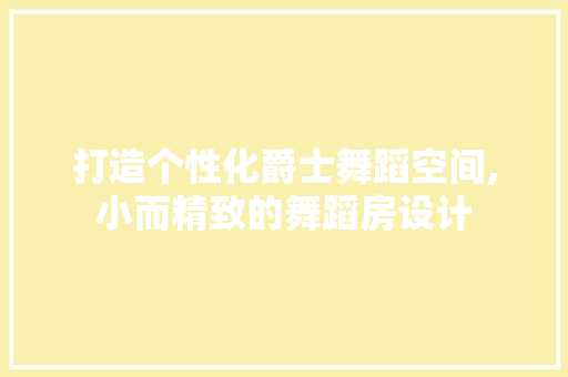 打造个性化爵士舞蹈空间,小而精致的舞蹈房设计 庭院装修