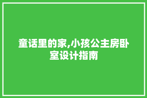 童话里的家,小孩公主房卧室设计指南