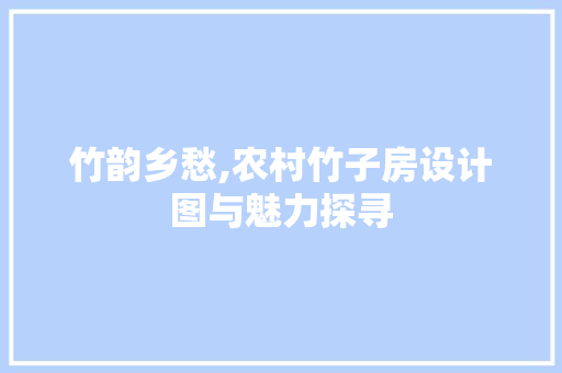 竹韵乡愁,农村竹子房设计图与魅力探寻 隔断设计