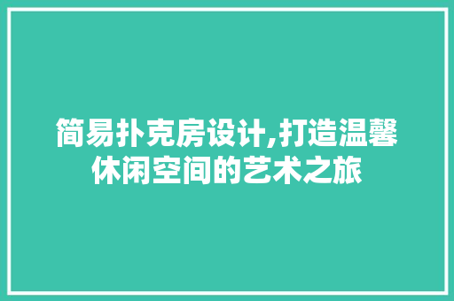 简易扑克房设计,打造温馨休闲空间的艺术之旅