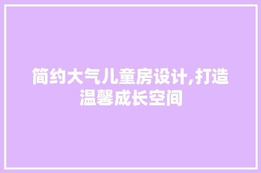 简约大气儿童房设计,打造温馨成长空间