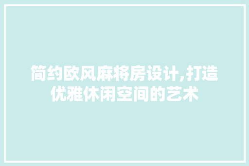 简约欧风麻将房设计,打造优雅休闲空间的艺术