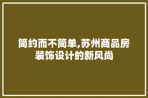 简约而不简单,苏州商品房装饰设计的新风尚
