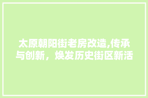太原朝阳街老房改造,传承与创新，焕发历史街区新活力
