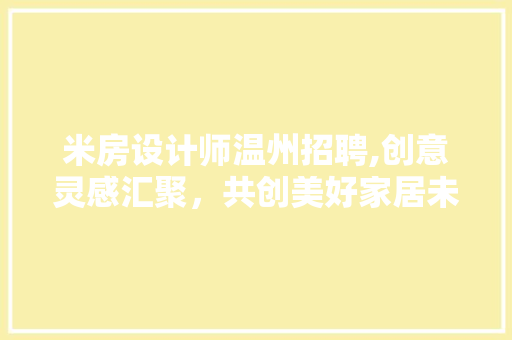 米房设计师温州招聘,创意灵感汇聚，共创美好家居未来