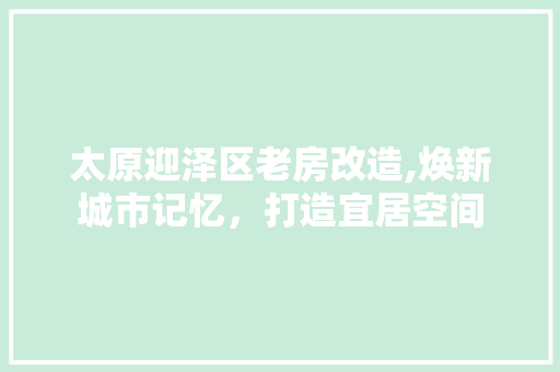 太原迎泽区老房改造,焕新城市记忆，打造宜居空间