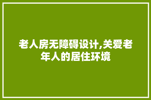老人房无障碍设计,关爱老年人的居住环境