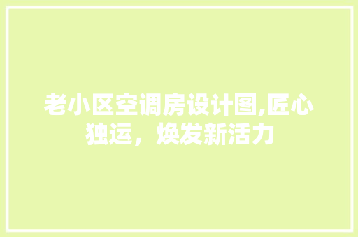 老小区空调房设计图,匠心独运，焕发新活力 门窗装修