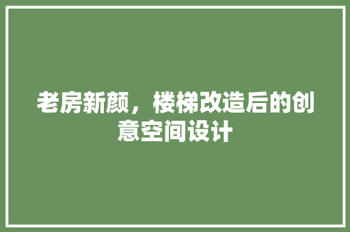 老房新颜，楼梯改造后的创意空间设计